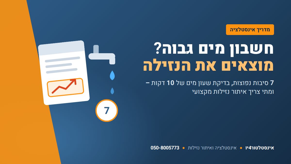 חשבון מים גבוה – 7 סיבות נפוצות ואיך מוצאים את הנזילה – אינסטלטור4יו